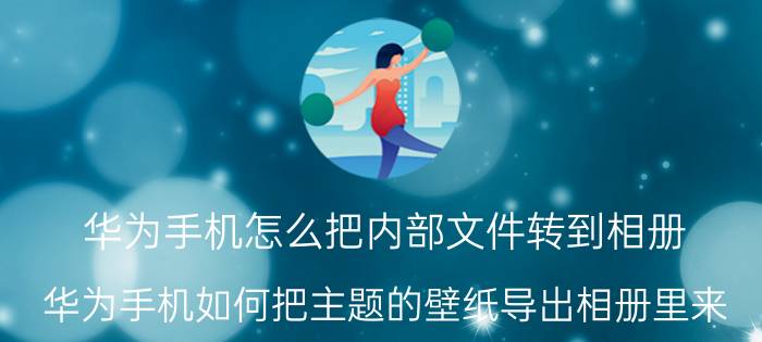 华为手机怎么把内部文件转到相册 华为手机如何把主题的壁纸导出相册里来？